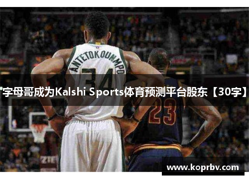 字母哥成为Kalshi Sports体育预测平台股东【30字】